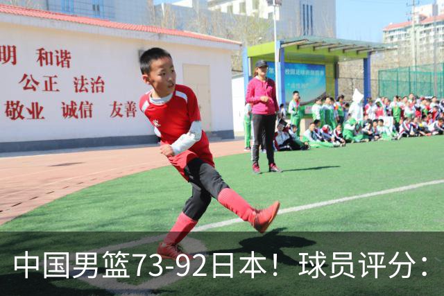 中国男篮73-92日本！球员评分：2人满分，3人良好，3人不合格