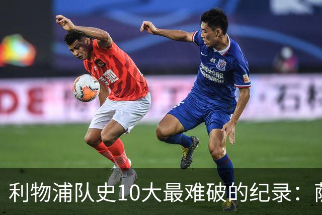 利物浦队史10大最难破的纪录：萨拉赫第8，榜首神迹根本复制不了