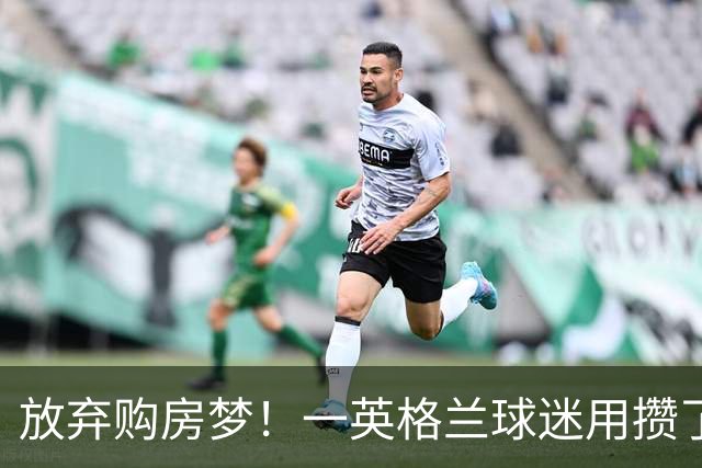 放弃购房梦！一英格兰球迷用攒了5年的购房首付带祖父看世界杯
