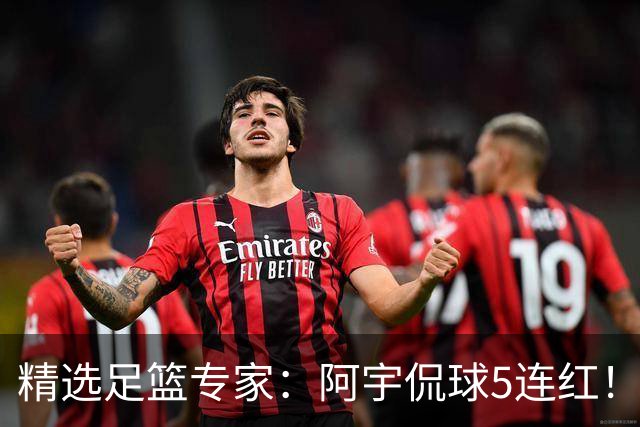 精选足篮专家：阿宇侃球5连红！富大川篮彩6连红