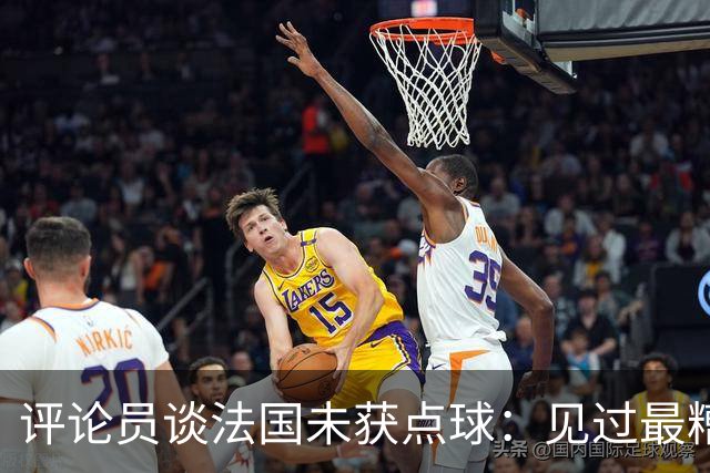 评论员谈法国未获点球：见过最糟的判罚之一，实在太恶心了