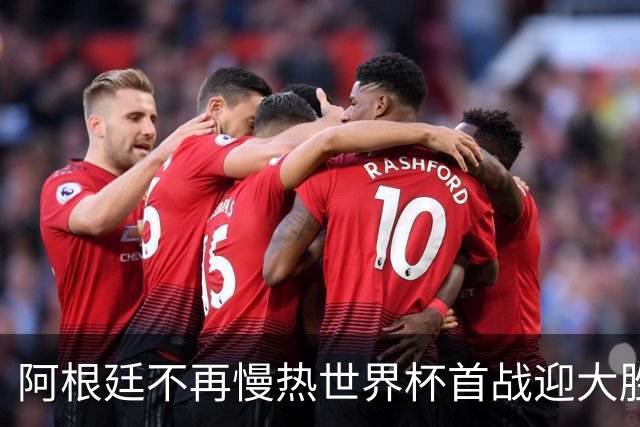 阿根廷不再慢热世界杯首战迎大胜 打破魔咒开启卫冕之旅